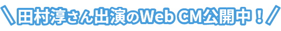 田村淳さん出演のWeb CM公開中！