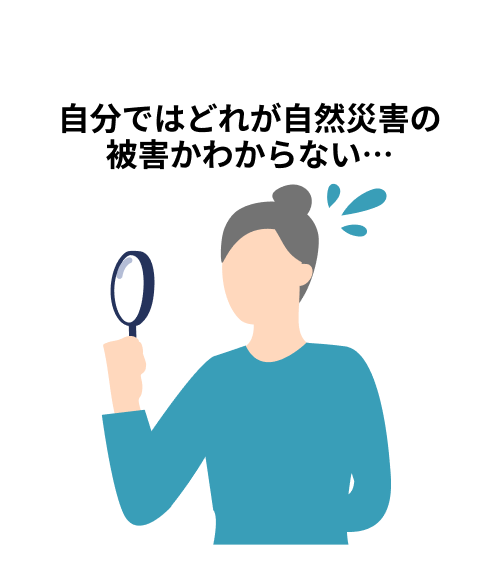 自分ではどれが自然災害の被害かわからない…